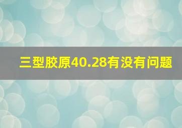 三型胶原40.28有没有问题