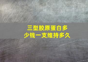 三型胶原蛋白多少钱一支维持多久