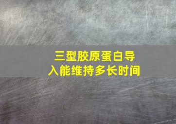 三型胶原蛋白导入能维持多长时间