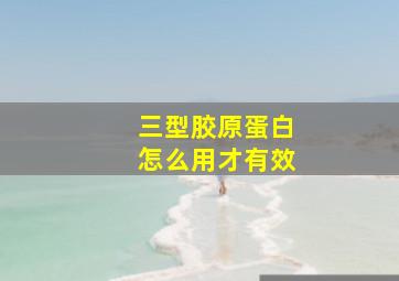 三型胶原蛋白怎么用才有效