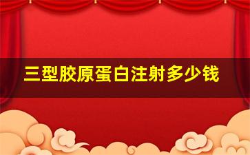 三型胶原蛋白注射多少钱