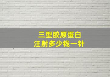 三型胶原蛋白注射多少钱一针