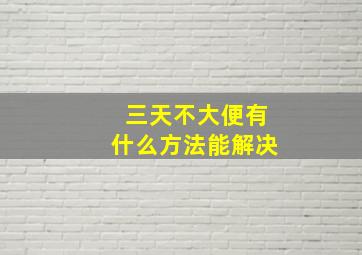 三天不大便有什么方法能解决