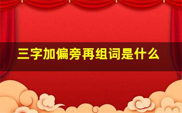 三字加偏旁再组词是什么