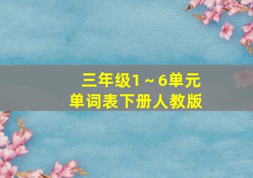 三年级1～6单元单词表下册人教版