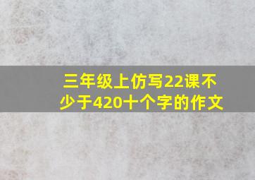 三年级上仿写22课不少于420十个字的作文