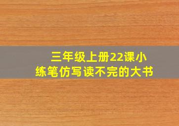 三年级上册22课小练笔仿写读不完的大书