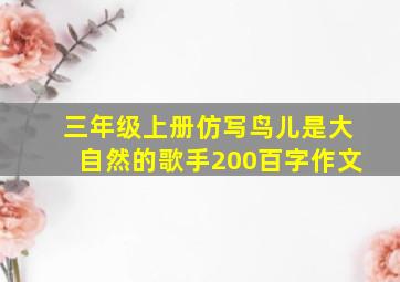 三年级上册仿写鸟儿是大自然的歌手200百字作文