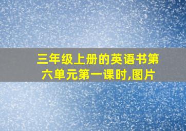 三年级上册的英语书第六单元第一课时,图片