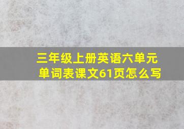 三年级上册英语六单元单词表课文61页怎么写