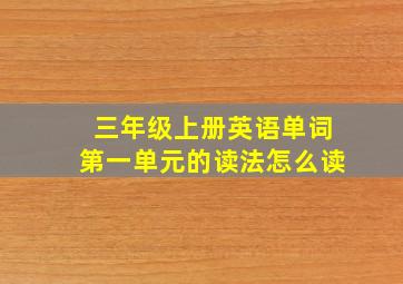 三年级上册英语单词第一单元的读法怎么读