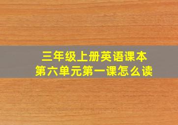 三年级上册英语课本第六单元第一课怎么读