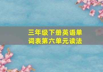 三年级下册英语单词表第六单元读法