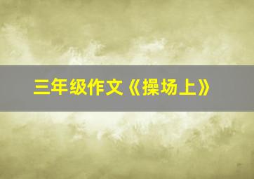 三年级作文《操场上》