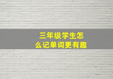 三年级学生怎么记单词更有趣