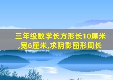 三年级数学长方形长10厘米,宽6厘米,求阴影图形周长