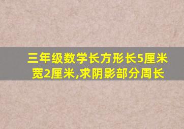 三年级数学长方形长5厘米宽2厘米,求阴影部分周长