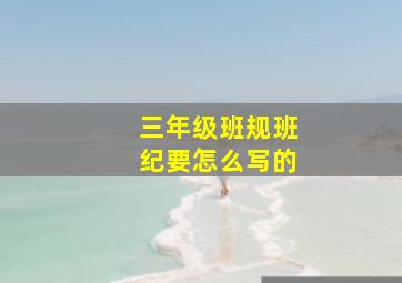 三年级班规班纪要怎么写的