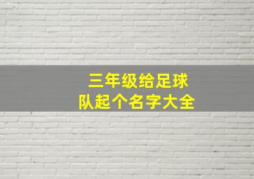 三年级给足球队起个名字大全