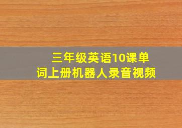 三年级英语10课单词上册机器人录音视频