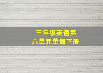 三年级英语第六单元单词下册