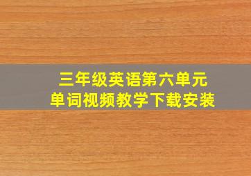 三年级英语第六单元单词视频教学下载安装