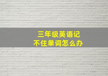 三年级英语记不住单词怎么办