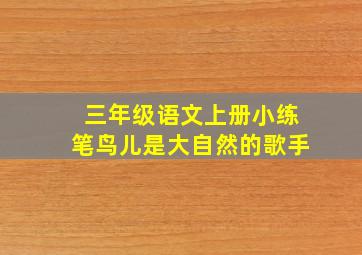 三年级语文上册小练笔鸟儿是大自然的歌手