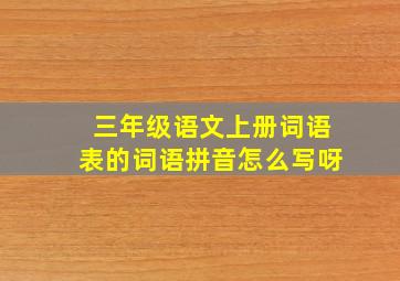 三年级语文上册词语表的词语拼音怎么写呀