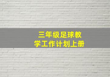 三年级足球教学工作计划上册