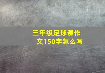 三年级足球课作文150字怎么写