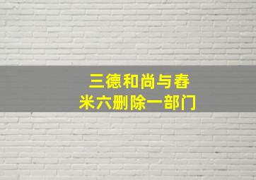 三德和尚与舂米六删除一部门