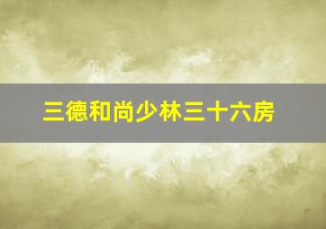 三德和尚少林三十六房