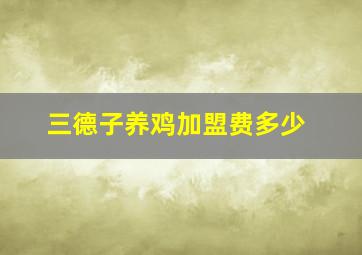 三德子养鸡加盟费多少