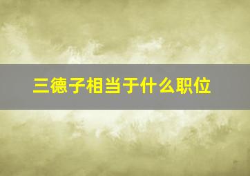 三德子相当于什么职位