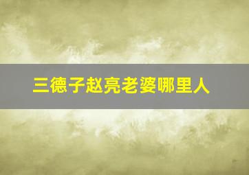 三德子赵亮老婆哪里人