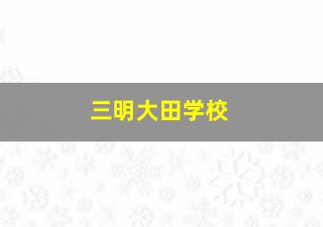 三明大田学校