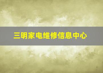 三明家电维修信息中心