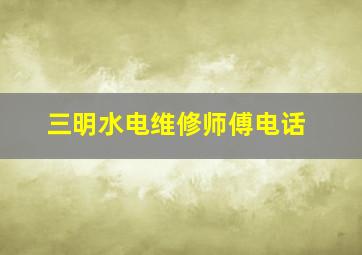 三明水电维修师傅电话