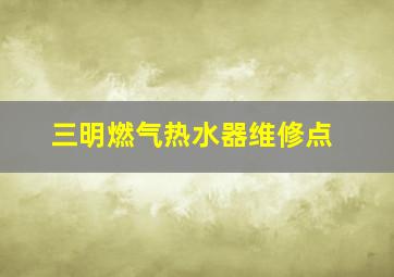 三明燃气热水器维修点