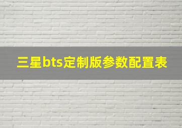 三星bts定制版参数配置表