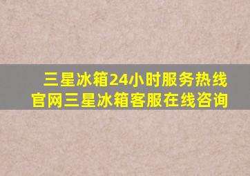 三星冰箱24小时服务热线官网三星冰箱客服在线咨询