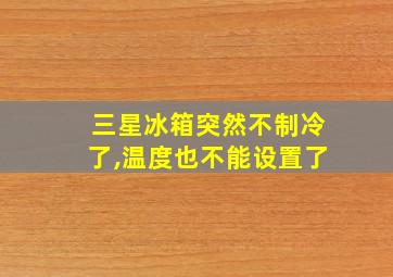 三星冰箱突然不制冷了,温度也不能设置了