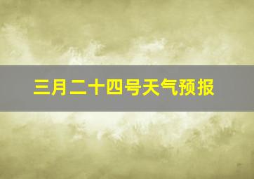 三月二十四号天气预报