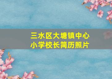 三水区大塘镇中心小学校长简历照片