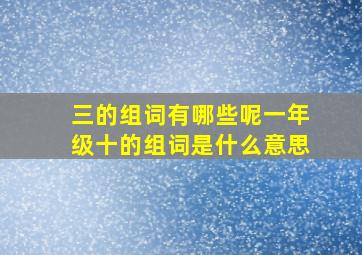 三的组词有哪些呢一年级十的组词是什么意思