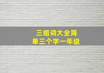 三组词大全简单三个字一年级