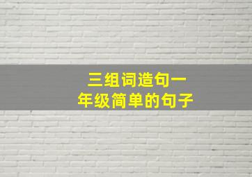 三组词造句一年级简单的句子