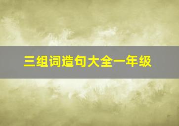 三组词造句大全一年级