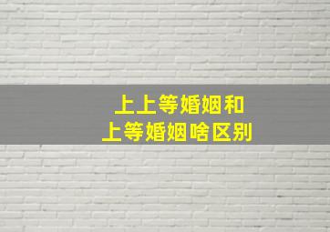 上上等婚姻和上等婚姻啥区别